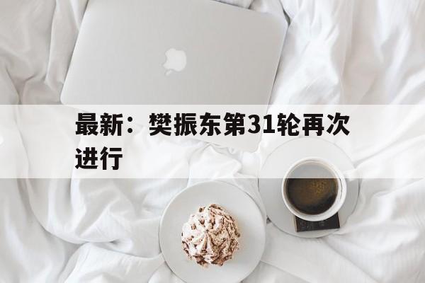 包含最新：樊振东第31轮再次进行的词条